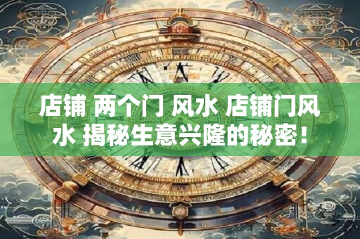店铺 两个门 风水 店铺门风水 揭秘生意兴隆的秘密！