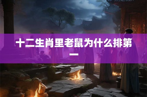 十二生肖里老鼠为什么排第一