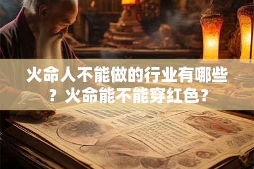 火命人不能做的行业有哪些？火命能不能穿红色？