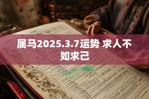 属马2026.3.7运势 求人不如求己 属马2026.3.7运势 求人不如求己