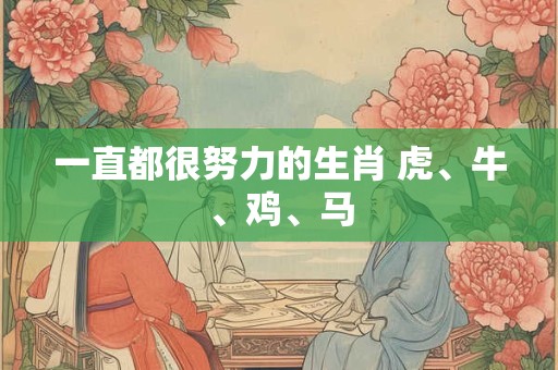 一直都很努力的生肖 虎、牛、鸡、马