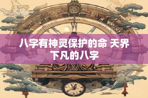 八字有神灵保护的命 天界下凡的八字