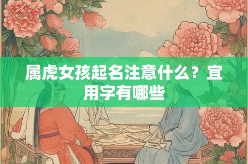 属虎女孩起名注意什么？宜用字有哪些