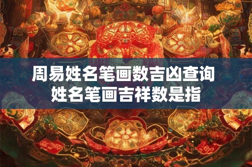 周易姓名笔画数吉凶查询 姓名笔画吉祥数是指