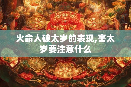 火命人破太岁的表现,害太岁要注意什么