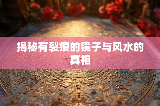 揭秘有裂痕的镜子与风水的真相