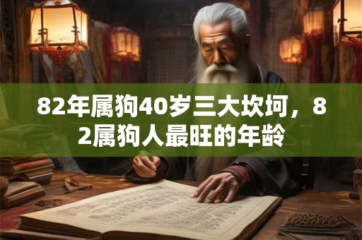 82年属狗40岁三大坎坷，82属狗人最旺的年龄