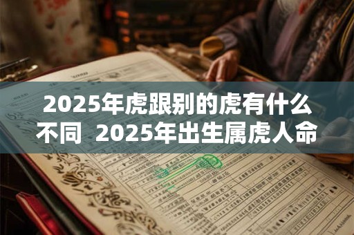 2025年虎跟别的虎有什么不同  2025年出生属虎人命运