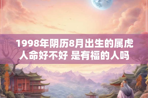 1998年阴历8月出生的属虎人命好不好 是有福的人吗