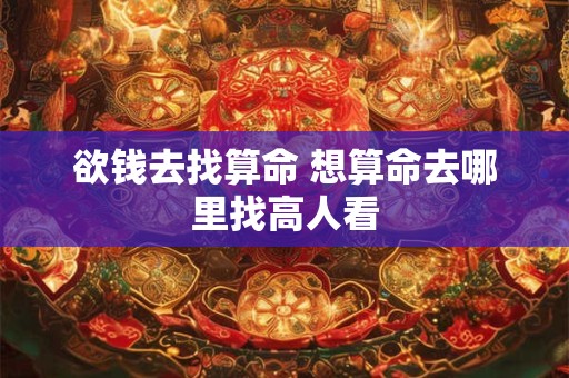 欲钱去找算命 想算命去哪里找高人看