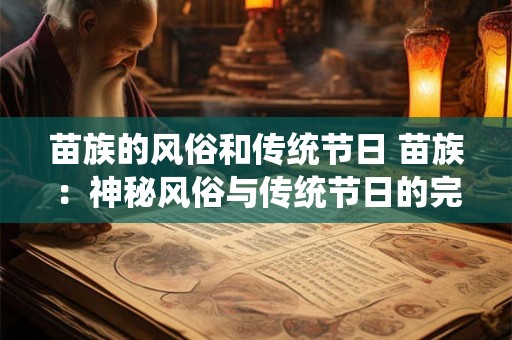 苗族的风俗和传统节日 苗族：神秘风俗与传统节日的完美融合