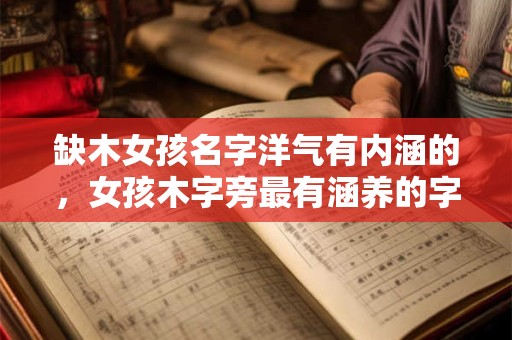 缺木女孩名字洋气有内涵的，女孩木字旁最有涵养的字