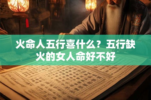 火命人五行喜什么？五行缺火的女人命好不好