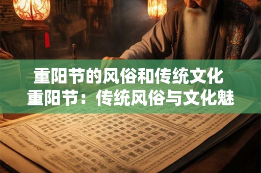 重阳节的风俗和传统文化 重阳节：传统风俗与文化魅力的融合