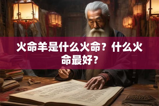 火命羊是什么火命？什么火命最好？