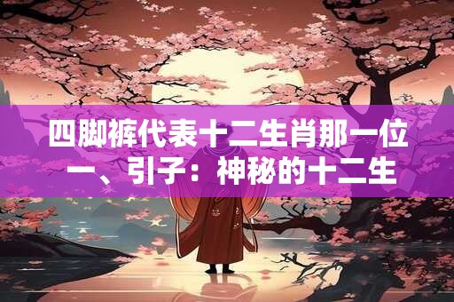 四脚裤代表十二生肖那一位 一、引子：神秘的十二生肖