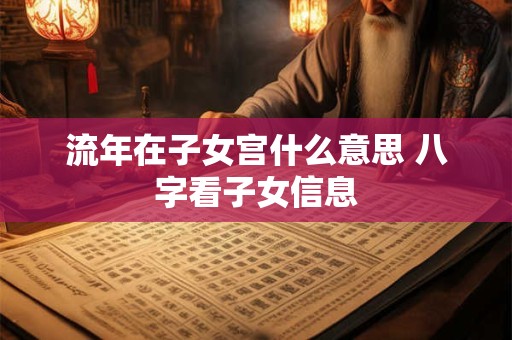 流年在子女宫什么意思 八字看子女信息