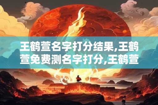 王鹤萱名字打分结果,王鹤萱免费测名字打分,王鹤萱周易免费测名字打分