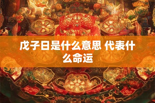 戊子日是什么意思 代表什么命运