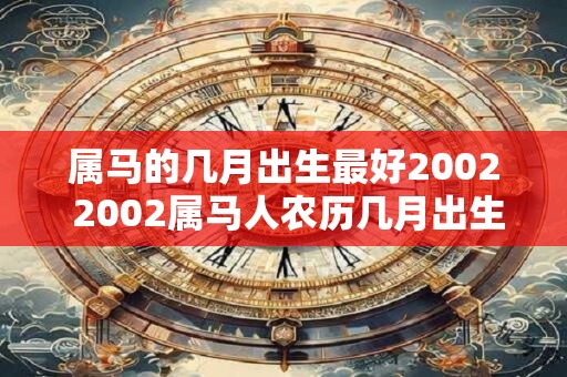 属马的几月出生最好2002 2002属马人农历几月出生最好