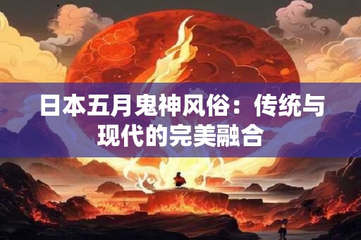 日本五月鬼神风俗：传统与现代的完美融合
