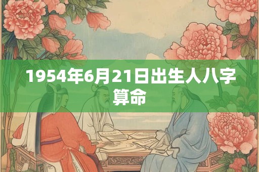 1954年6月21日出生人八字算命
