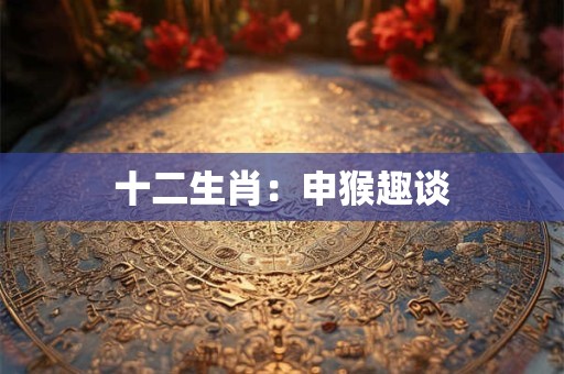 十二生肖：申猴趣谈