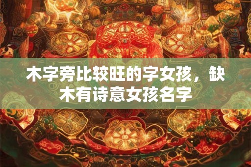木字旁比较旺的字女孩，缺木有诗意女孩名字
