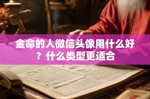 金命的人微信头像用什么好？什么类型更适合