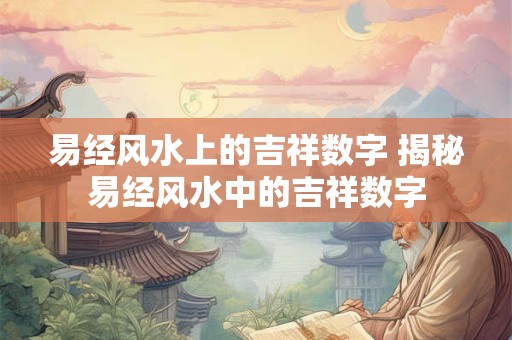 易经风水上的吉祥数字 揭秘易经风水中的吉祥数字