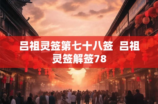 吕祖灵签第七十八签  吕祖灵签解签78