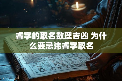 睿字的取名数理吉凶 为什么要忌讳睿字取名