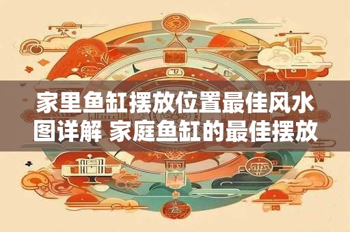 家里鱼缸摆放位置最佳风水图详解 家庭鱼缸的最佳摆放位置图