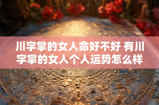 川字掌的女人命好不好 有川字掌的女人个人运势怎么样