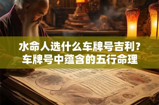 水命人选什么车牌号吉利？车牌号中蕴含的五行命理