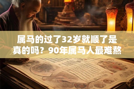属马的过了32岁就顺了是真的吗？90年属马人最难熬的年龄