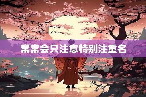 常常会只注意特别注重名