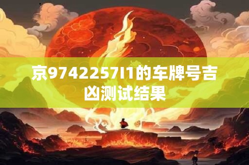 京9742257I1的车牌号吉凶测试结果