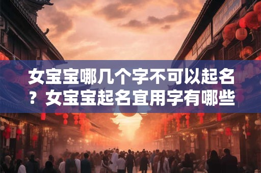 女宝宝哪几个字不可以起名？女宝宝起名宜用字有哪些？