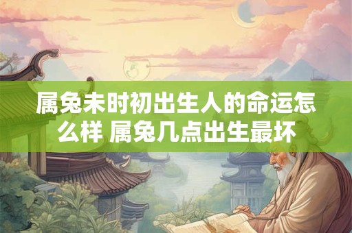属兔未时初出生人的命运怎么样 属兔几点出生最坏