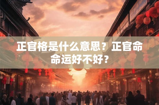 正官格是什么意思？正官命命运好不好？