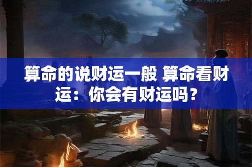 算命的说财运一般 算命看财运：你会有财运吗？