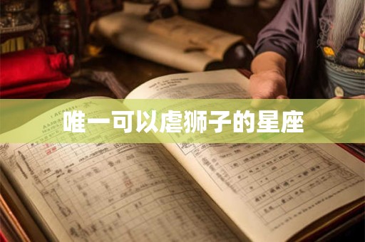 唯一可以虐狮子的星座