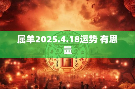 属羊2025.4.18运势 有思量