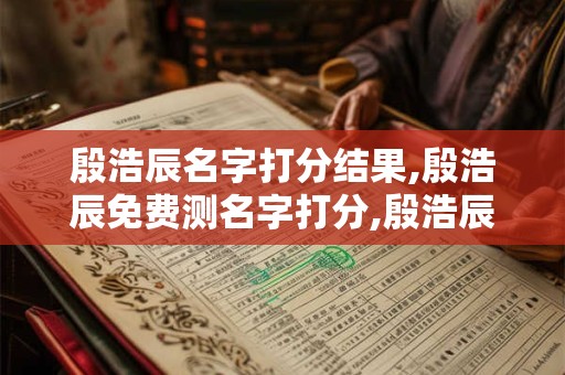 殷浩辰名字打分结果,殷浩辰免费测名字打分,殷浩辰周易免费测名字打分
