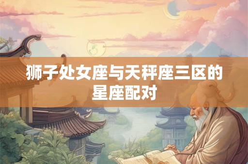 狮子处女座与天秤座三区的星座配对
