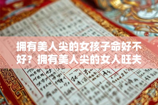 拥有美人尖的女孩子命好不好？拥有美人尖的女人旺夫吗？