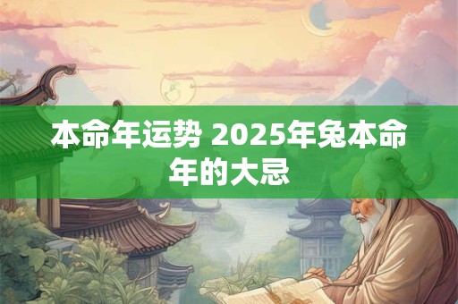 本命年运势 2025年兔本命年的大忌