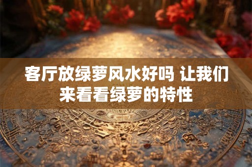 客厅放绿萝风水好吗 让我们来看看绿萝的特性