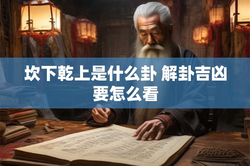 坎下乾上是什么卦 解卦吉凶要怎么看
